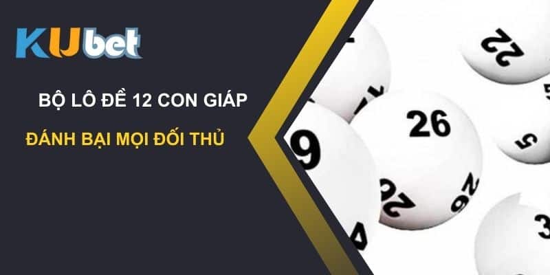 Chiến thuật sử dụng bộ lô đề 12 con giáp trên Kubet: Đánh bại mọi đối thủ