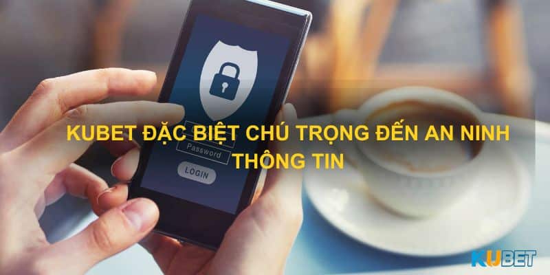 Kubet đặc biệt chú trọng đến an ninh thông tin