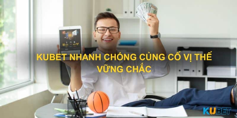 Kubet nhanh chóng củng cố vị thế vững chắc trên thị trường cá cược hiện nay