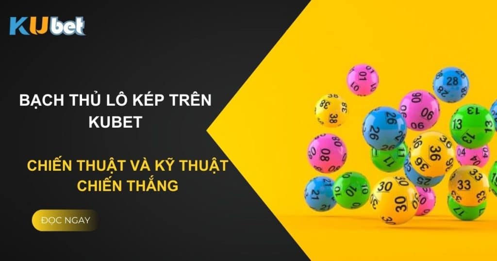 Bạch thủ lô kép trên Kubet: Chiến thuật và kỹ thuật chiến thắng