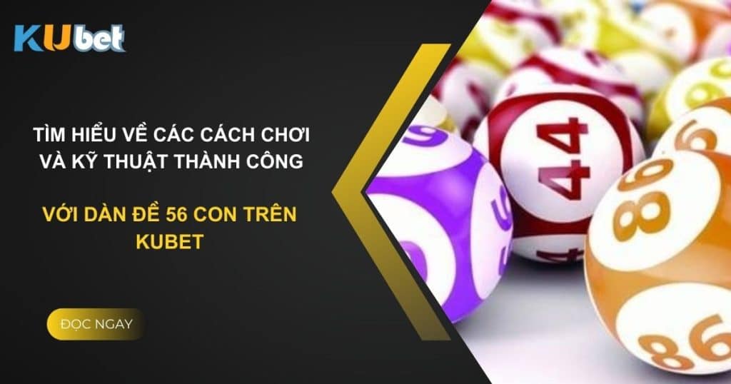 Tìm hiểu về các cách chơi và kỹ thuật thành công với dàn đề 56 con trên Kubet