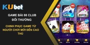 Chinh phục game bài 88 Club đổi thưởng tại Kubet: Từ người chơi mới đến cao thủ