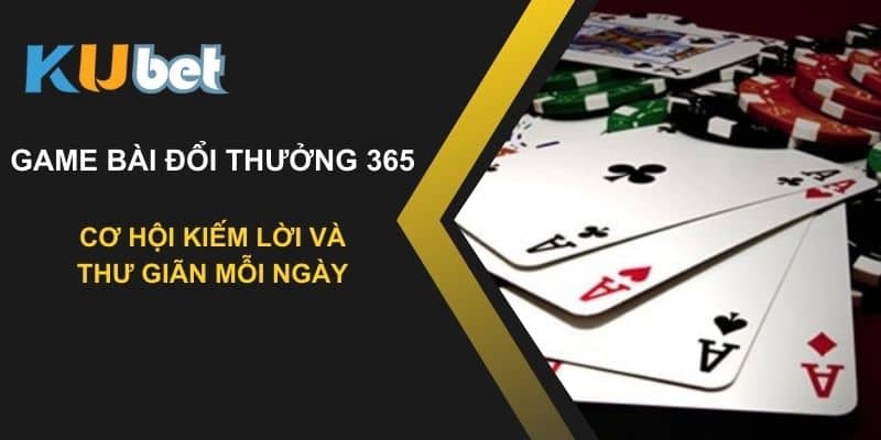 Game bài đổi thưởng 365 trên Kubet: Cơ hội kiếm lời và thư giãn mỗi ngày