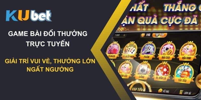 Game bài đổi thưởng trực tuyến Kubet: Giải trí vui vẻ, thưởng lớn ngất ngưởng