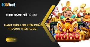 Chơi Game Nổ Hủ IOS: Hành trình tìm kiếm phần thưởng trên Kubet