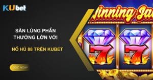 Săn lùng phần thưởng lớn với Nổ Hũ 88 trên Kubet