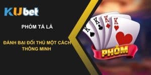 Đỉnh cao với phỏm tá lả tại Kubet: Đánh bại đối thủ một cách thông minh